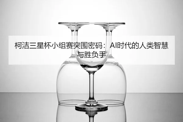 柯洁三星杯小组赛突围密码：AI时代的人类智慧与胜负手