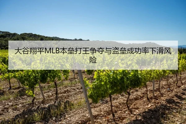 大谷翔平MLB本垒打王争夺与盗垒成功率下滑风险