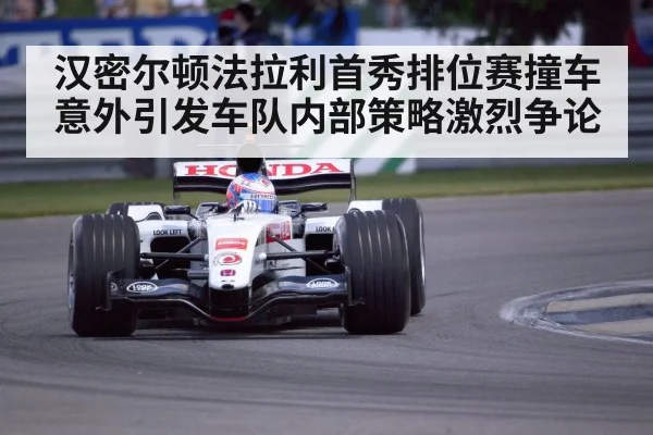 汉密尔顿法拉利首秀排位赛撞车意外引发车队内部策略激烈争论