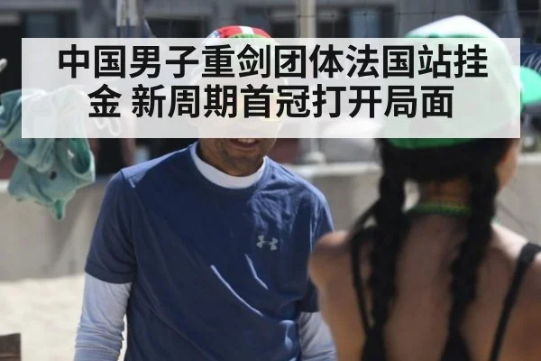 中国男子重剑团体法国站挂金 新周期首冠打开局面