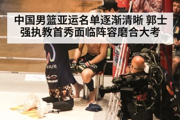 中国男篮亚运名单逐渐清晰 郭士强执教首秀面临阵容磨合大考