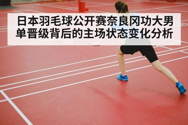 日本羽毛球公开赛奈良冈功大男单晋级背后的主场状态变化分析