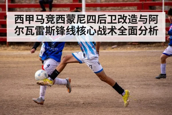 西甲马竞西蒙尼四后卫改造与阿尔瓦雷斯锋线核心战术全面分析